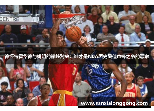 德怀特霍华德与姚明的巅峰对决：谁才是NBA历史最佳中锋之争的赢家