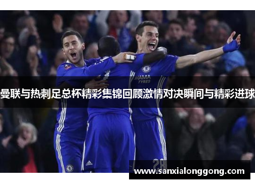 曼联与热刺足总杯精彩集锦回顾激情对决瞬间与精彩进球