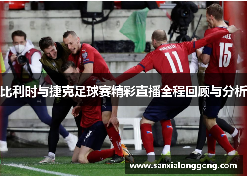 比利时与捷克足球赛精彩直播全程回顾与分析