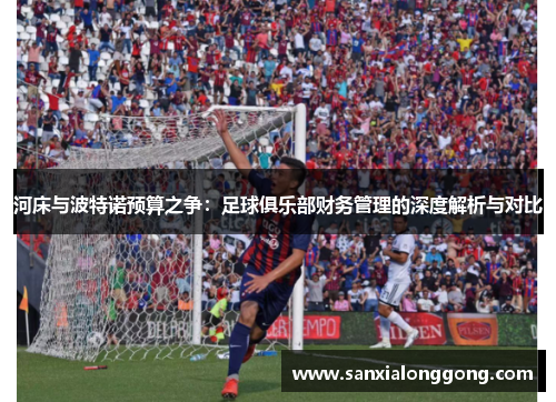 河床与波特诺预算之争：足球俱乐部财务管理的深度解析与对比