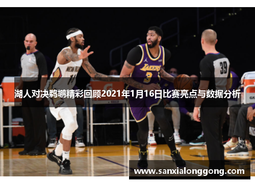 湖人对决鹈鹕精彩回顾2021年1月16日比赛亮点与数据分析