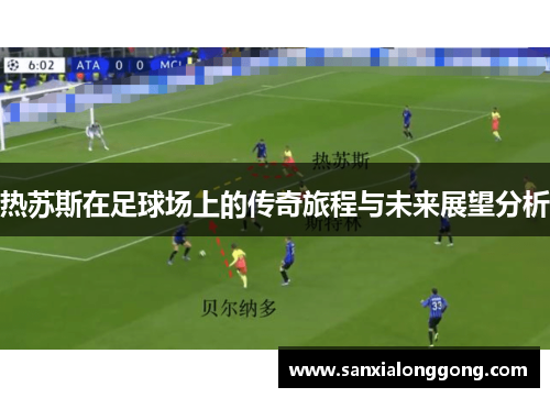 热苏斯在足球场上的传奇旅程与未来展望分析
