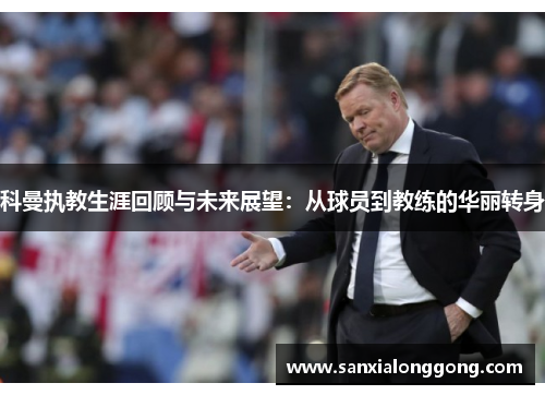 科曼执教生涯回顾与未来展望：从球员到教练的华丽转身