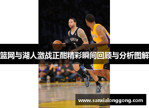篮网与湖人激战正酣精彩瞬间回顾与分析图解