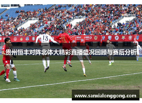 贵州恒丰对阵北体大精彩直播盛况回顾与赛后分析