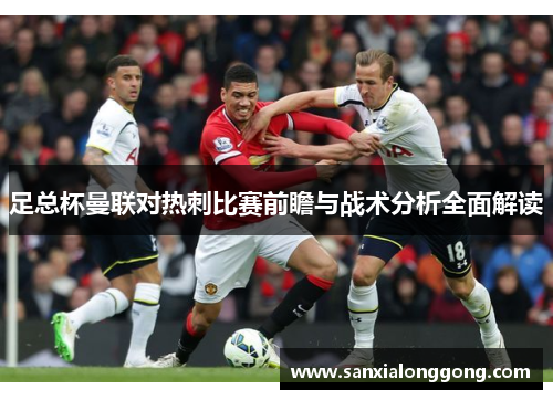 足总杯曼联对热刺比赛前瞻与战术分析全面解读